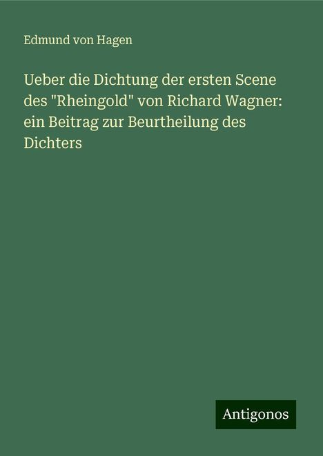 Edmund Von Hagen: Ueber die Dichtung der ersten Scene des "Rheingold" von Richard Wagner: ein Beitrag zur Beurtheilung des Dichters, Buch