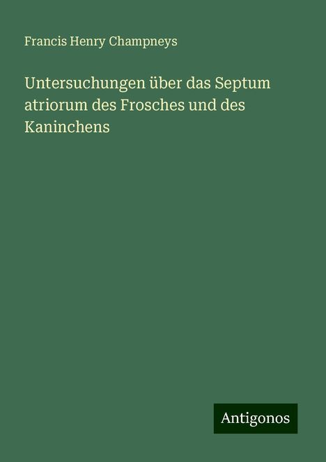 Francis Henry Champneys: Untersuchungen über das Septum atriorum des Frosches und des Kaninchens, Buch