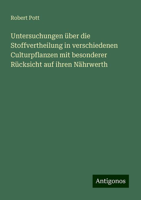 Robert Pott: Untersuchungen über die Stoffvertheilung in verschiedenen Culturpflanzen mit besonderer Rücksicht auf ihren Nährwerth, Buch