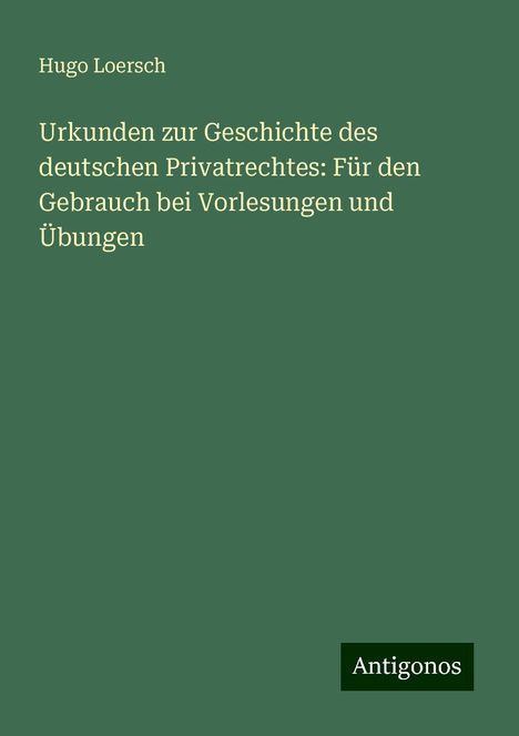 Hugo Loersch: Urkunden zur Geschichte des deutschen Privatrechtes: Für den Gebrauch bei Vorlesungen und Übungen, Buch