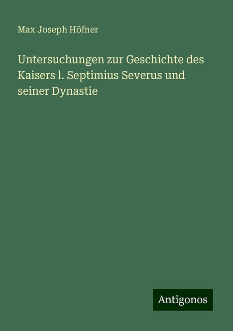 Max Joseph Höfner: Untersuchungen zur Geschichte des Kaisers l. Septimius Severus und seiner Dynastie, Buch