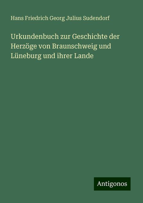 Hans Friedrich Georg Julius Sudendorf: Urkundenbuch zur Geschichte der Herzöge von Braunschweig und Lüneburg und ihrer Lande, Buch