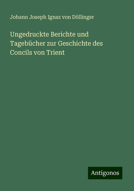 Johann Joseph Ignaz von Döllinger: Ungedruckte Berichte und Tagebücher zur Geschichte des Concils von Trient, Buch