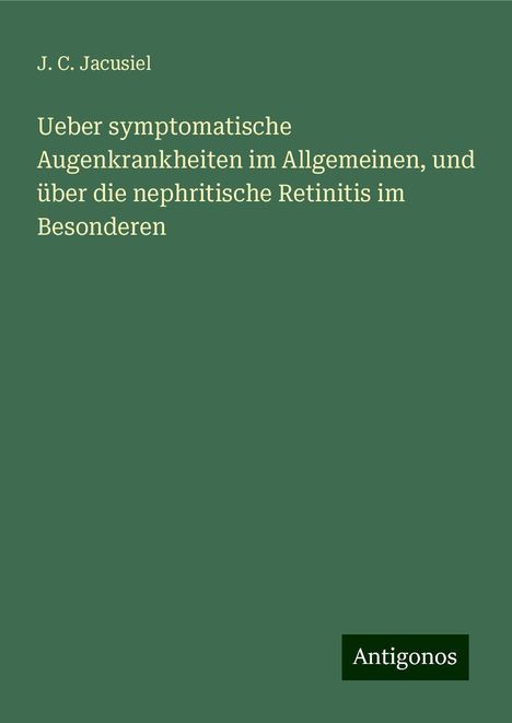 J. C. Jacusiel: Ueber symptomatische Augenkrankheiten im Allgemeinen, und über die nephritische Retinitis im Besonderen, Buch