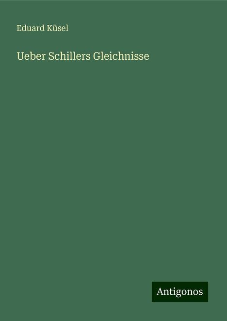 Eduard Küsel: Ueber Schillers Gleichnisse, Buch