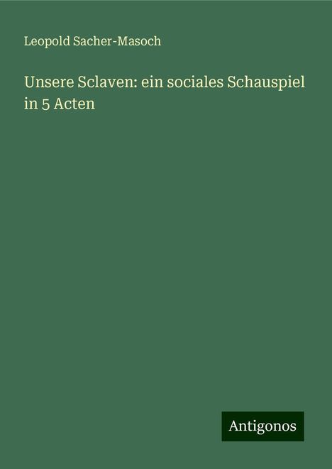 Leopold Sacher-Masoch: Unsere Sclaven: ein sociales Schauspiel in 5 Acten, Buch