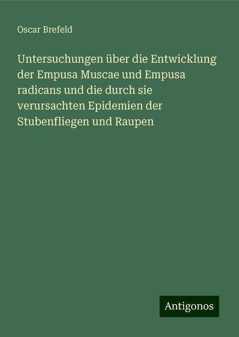 Oscar Brefeld: Untersuchungen über die Entwicklung der Empusa Muscae und Empusa radicans und die durch sie verursachten Epidemien der Stubenfliegen und Raupen, Buch