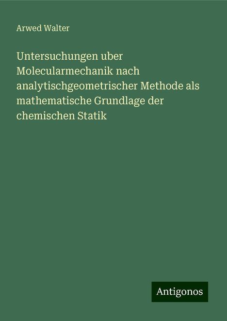 Arwed Walter: Untersuchungen uber Molecularmechanik nach analytischgeometrischer Methode als mathematische Grundlage der chemischen Statik, Buch