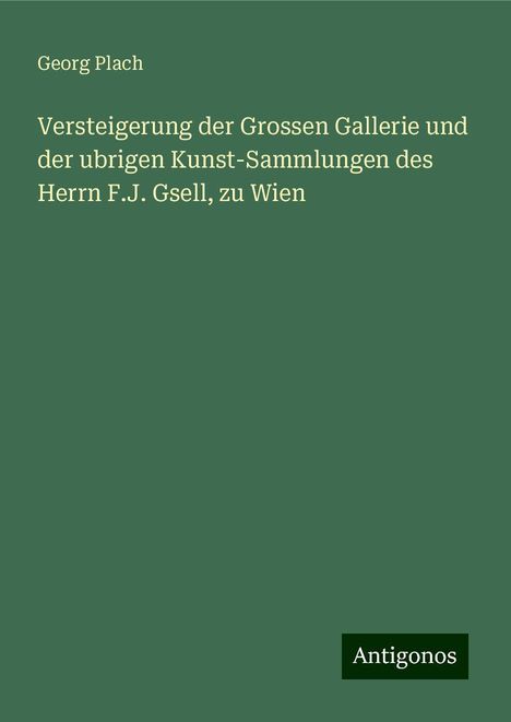 Georg Plach: Versteigerung der Grossen Gallerie und der ubrigen Kunst-Sammlungen des Herrn F.J. Gsell, zu Wien, Buch