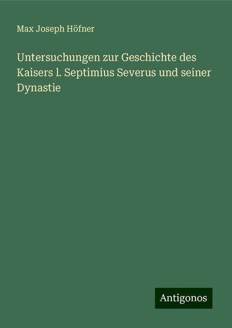 Max Joseph Höfner: Untersuchungen zur Geschichte des Kaisers l. Septimius Severus und seiner Dynastie, Buch