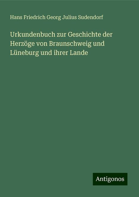 Hans Friedrich Georg Julius Sudendorf: Urkundenbuch zur Geschichte der Herzöge von Braunschweig und Lüneburg und ihrer Lande, Buch