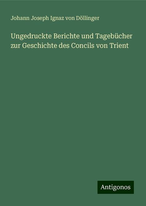 Johann Joseph Ignaz von Döllinger: Ungedruckte Berichte und Tagebücher zur Geschichte des Concils von Trient, Buch