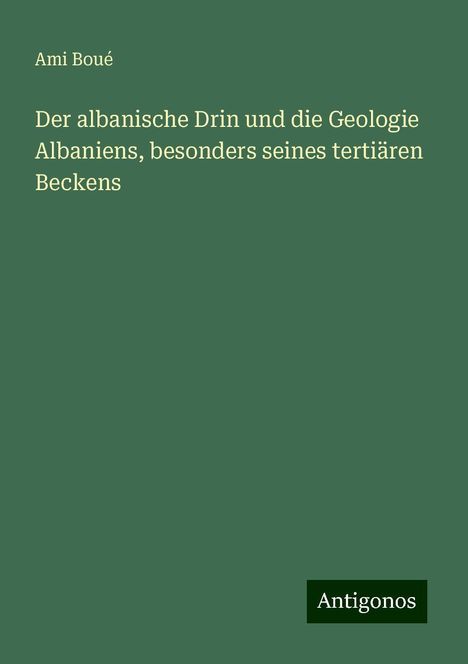 Ami Boué: Der albanische Drin und die Geologie Albaniens, besonders seines tertiären Beckens, Buch