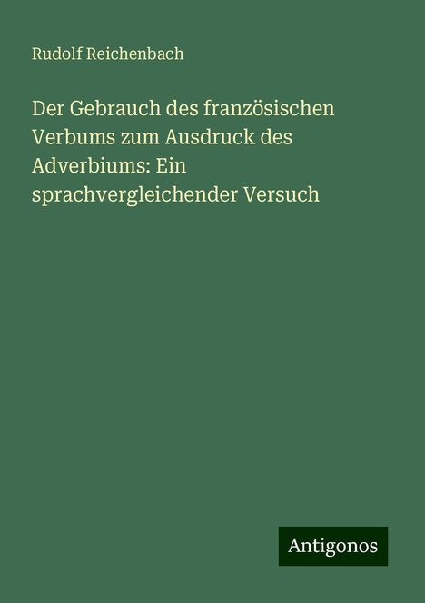 Rudolf Reichenbach: Der Gebrauch des französischen Verbums zum Ausdruck des Adverbiums: Ein sprachvergleichender Versuch, Buch