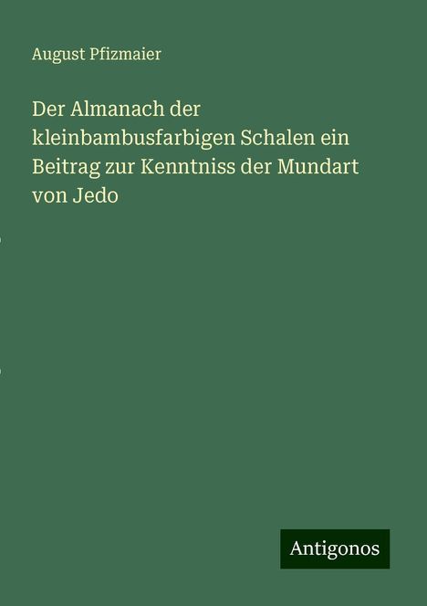 August Pfizmaier: Der Almanach der kleinbambusfarbigen Schalen ein Beitrag zur Kenntniss der Mundart von Jedo, Buch