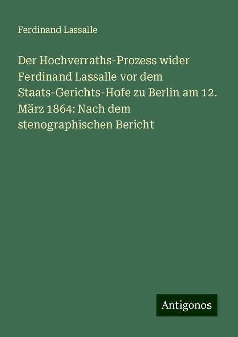 Ferdinand Lassalle: Der Hochverraths-Prozess wider Ferdinand Lassalle vor dem Staats-Gerichts-Hofe zu Berlin am 12. März 1864: Nach dem stenographischen Bericht, Buch