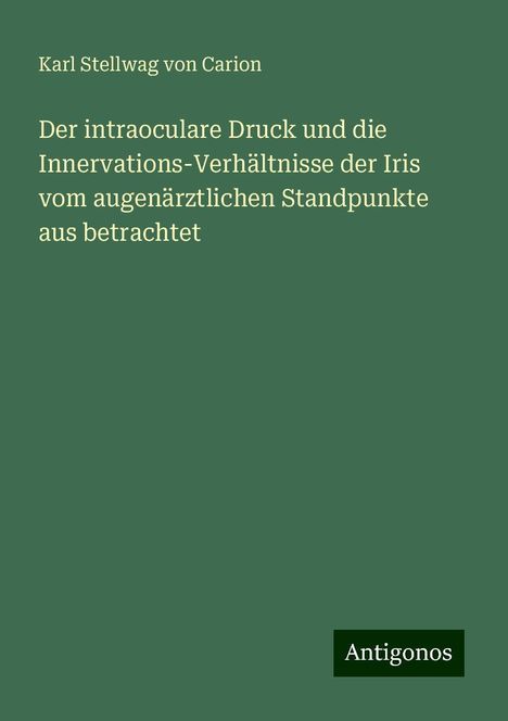 Karl Stellwag Von Carion: Der intraoculare Druck und die Innervations-Verhältnisse der Iris vom augenärztlichen Standpunkte aus betrachtet, Buch