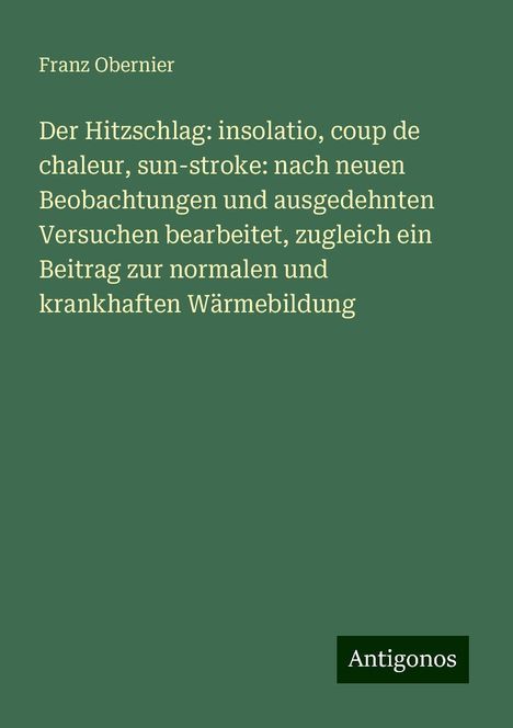 Franz Obernier: Der Hitzschlag: insolatio, coup de chaleur, sun-stroke: nach neuen Beobachtungen und ausgedehnten Versuchen bearbeitet, zugleich ein Beitrag zur normalen und krankhaften Wärmebildung, Buch