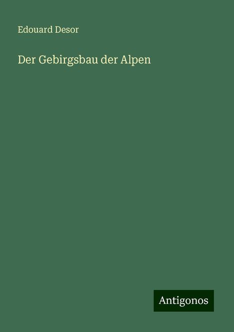 Edouard Desor: Der Gebirgsbau der Alpen, Buch