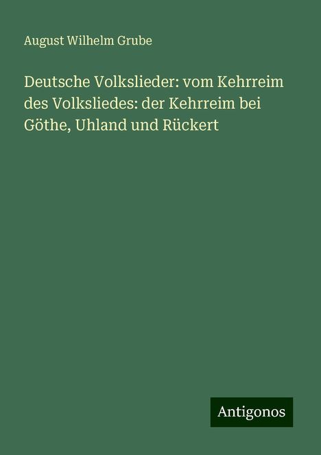 August Wilhelm Grube: Deutsche Volkslieder: vom Kehrreim des Volksliedes: der Kehrreim bei Göthe, Uhland und Rückert, Buch