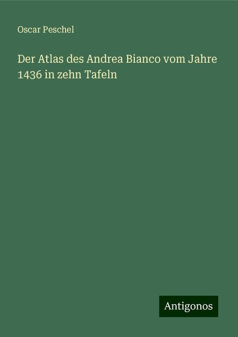 Oscar Peschel: Der Atlas des Andrea Bianco vom Jahre 1436 in zehn Tafeln, Buch