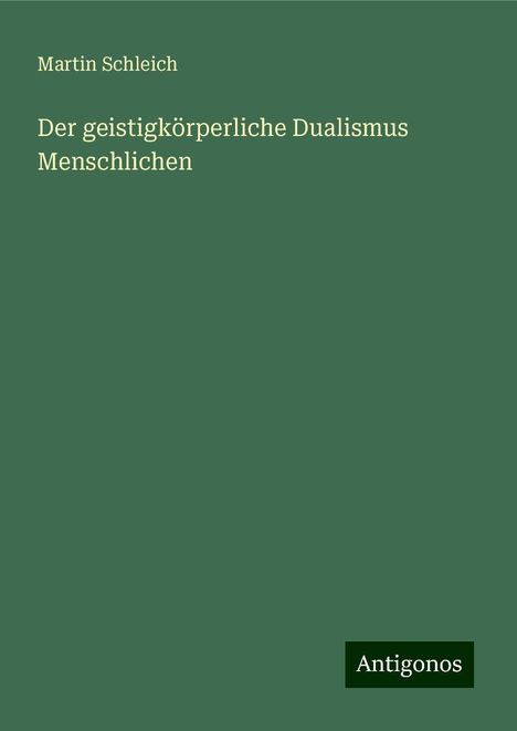 Martin Schleich: Der geistigkörperliche Dualismus Menschlichen, Buch