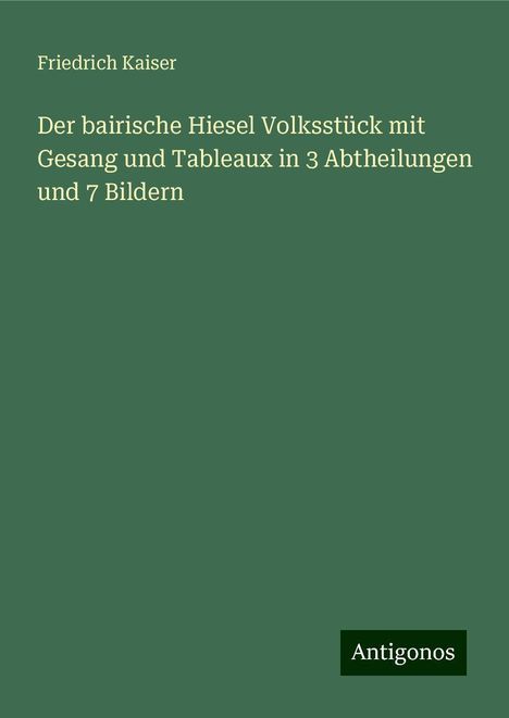 Friedrich Kaiser: Der bairische Hiesel Volksstück mit Gesang und Tableaux in 3 Abtheilungen und 7 Bildern, Buch