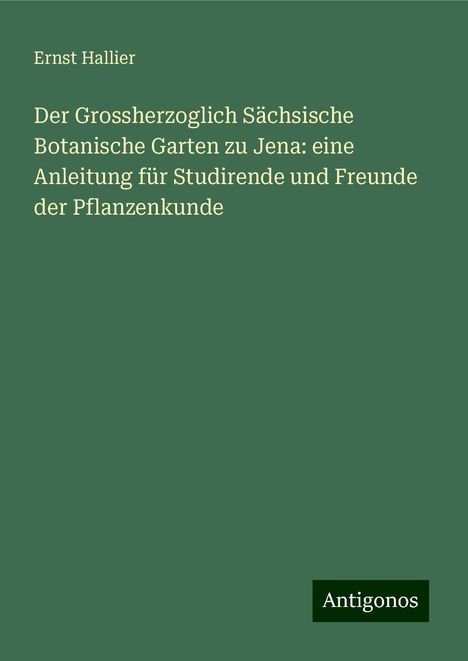 Ernst Hallier: Der Grossherzoglich Sächsische Botanische Garten zu Jena: eine Anleitung für Studirende und Freunde der Pflanzenkunde, Buch