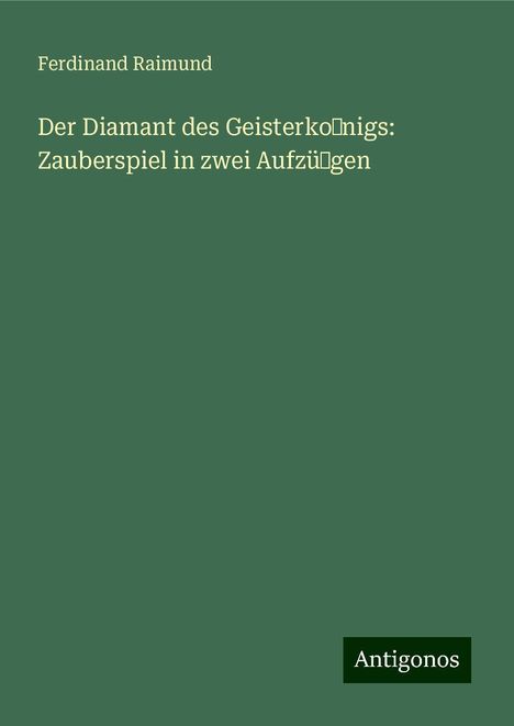 Ferdinand Raimund: Der Diamant des Geisterko˜nigs: Zauberspiel in zwei Aufzü˜gen, Buch