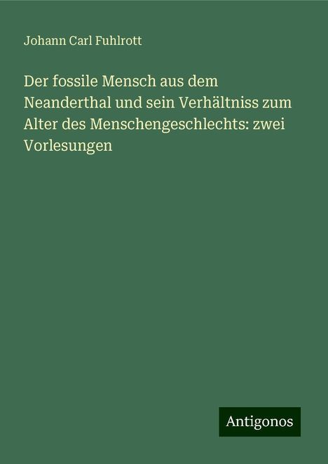 Johann Carl Fuhlrott: Der fossile Mensch aus dem Neanderthal und sein Verhältniss zum Alter des Menschengeschlechts: zwei Vorlesungen, Buch