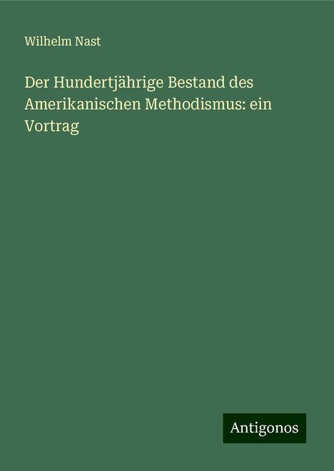 Wilhelm Nast: Der Hundertjährige Bestand des Amerikanischen Methodismus: ein Vortrag, Buch