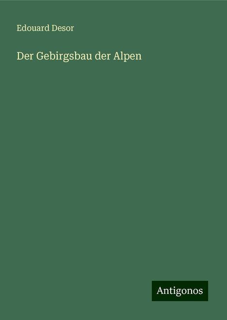 Edouard Desor: Der Gebirgsbau der Alpen, Buch