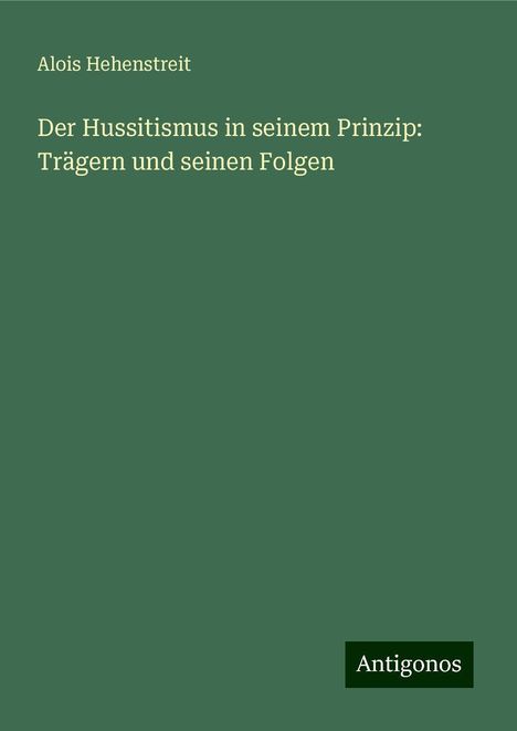 Alois Hehenstreit: Der Hussitismus in seinem Prinzip: Trägern und seinen Folgen, Buch