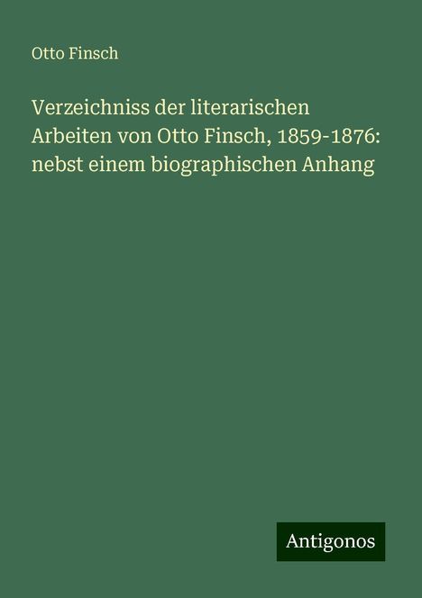 Otto Finsch: Verzeichniss der literarischen Arbeiten von Otto Finsch, 1859-1876: nebst einem biographischen Anhang, Buch