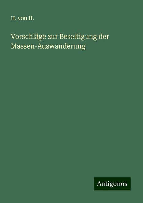 H. von H.: Vorschläge zur Beseitigung der Massen-Auswanderung, Buch