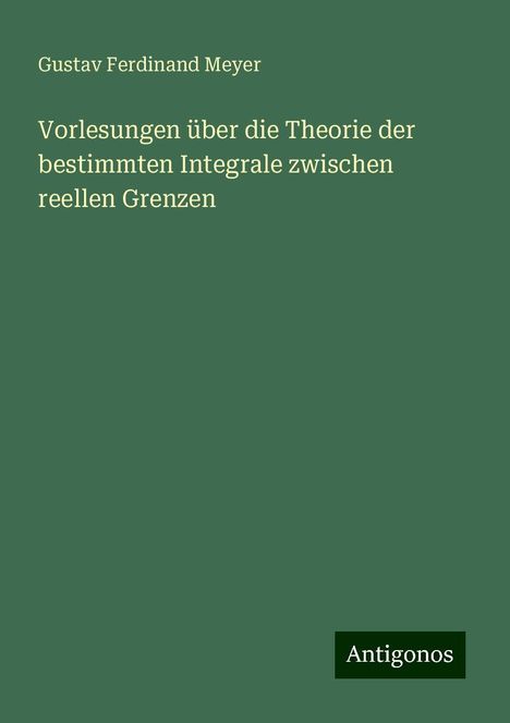 Gustav Ferdinand Meyer: Vorlesungen über die Theorie der bestimmten Integrale zwischen reellen Grenzen, Buch