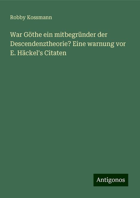 Robby Kossmann: War Göthe ein mitbegründer der Descendenztheorie? Eine warnung vor E. Häckel's Citaten, Buch