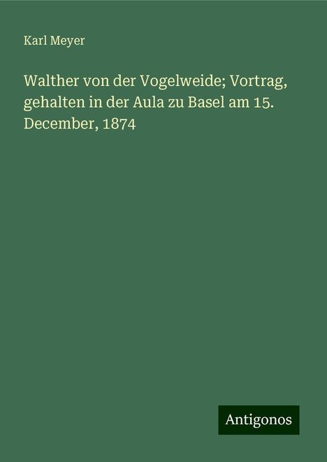 Karl Meyer: Walther von der Vogelweide; Vortrag, gehalten in der Aula zu Basel am 15. December, 1874, Buch