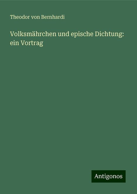 Theodor Von Bernhardi: Volksmährchen und epische Dichtung: ein Vortrag, Buch