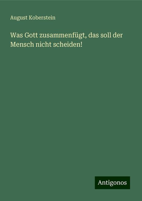 August Koberstein: Was Gott zusammenfügt, das soll der Mensch nicht scheiden!, Buch