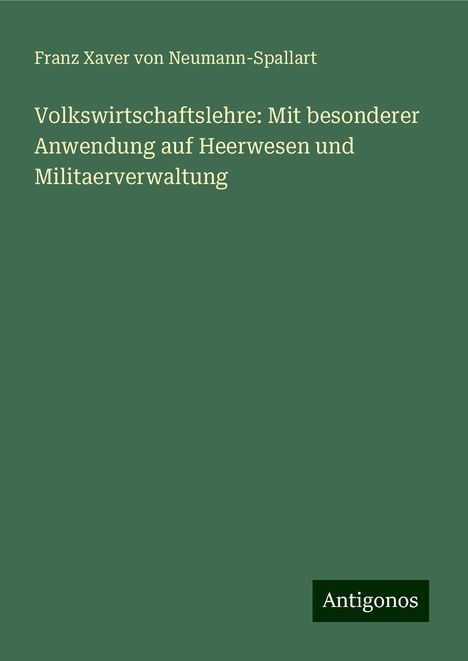 Franz Xaver von Neumann-Spallart: Volkswirtschaftslehre: Mit besonderer Anwendung auf Heerwesen und Militaerverwaltung, Buch