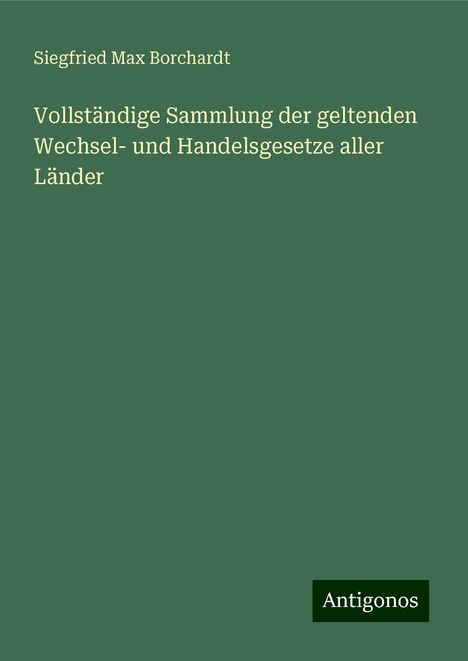 Siegfried Max Borchardt: Vollständige Sammlung der geltenden Wechsel- und Handelsgesetze aller Länder, Buch