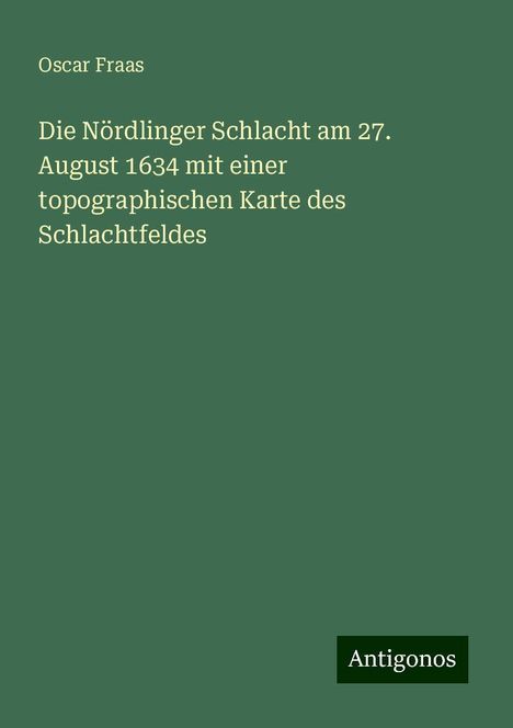 Oscar Fraas: Die Nördlinger Schlacht am 27. August 1634 mit einer topographischen Karte des Schlachtfeldes, Buch