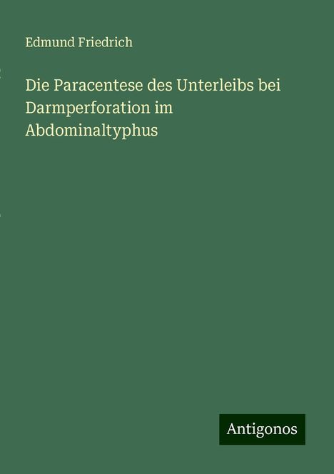 Edmund Friedrich: Die Paracentese des Unterleibs bei Darmperforation im Abdominaltyphus, Buch