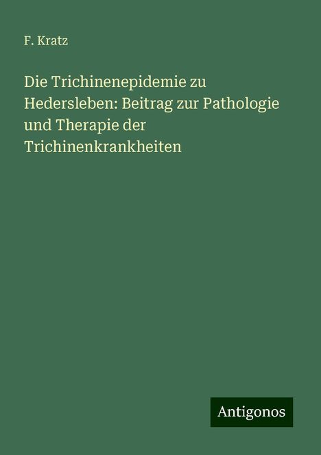 F. Kratz: Die Trichinenepidemie zu Hedersleben: Beitrag zur Pathologie und Therapie der Trichinenkrankheiten, Buch