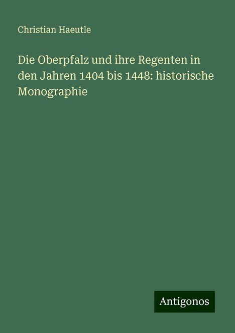 Christian Haeutle: Die Oberpfalz und ihre Regenten in den Jahren 1404 bis 1448: historische Monographie, Buch