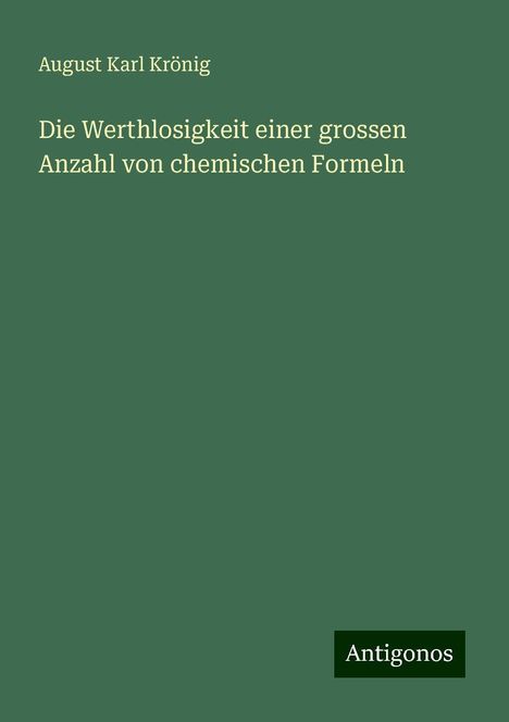 August Karl Krönig: Die Werthlosigkeit einer grossen Anzahl von chemischen Formeln, Buch