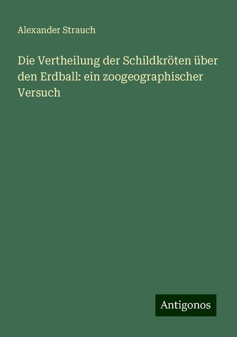 Alexander Strauch: Die Vertheilung der Schildkröten über den Erdball: ein zoogeographischer Versuch, Buch