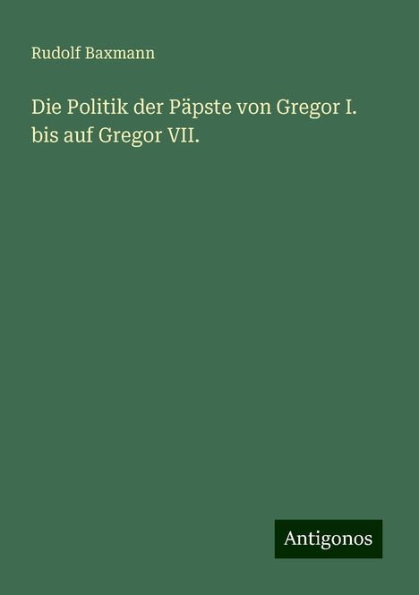 Rudolf Baxmann: Die Politik der Päpste von Gregor I. bis auf Gregor VII., Buch