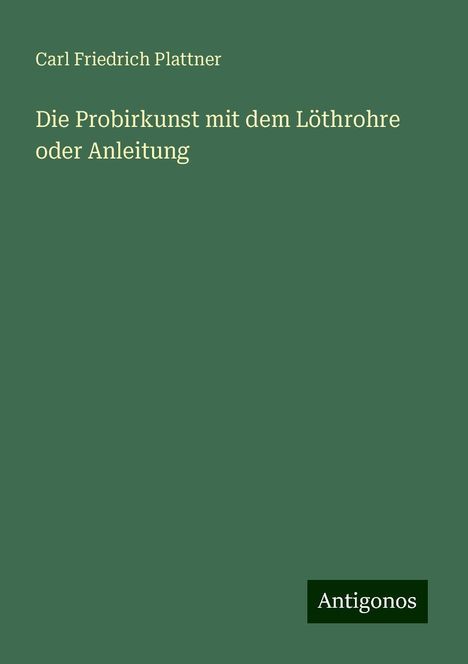 Carl Friedrich Plattner: Die Probirkunst mit dem Löthrohre oder Anleitung, Buch